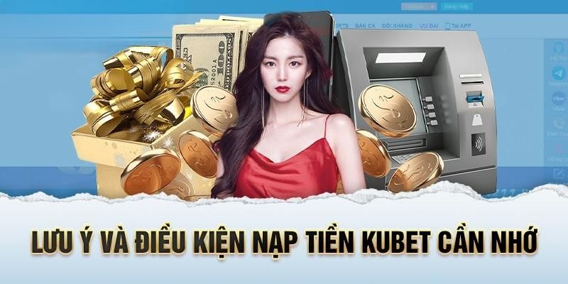 Điều kiện cần nắm để nạp tiền Kubet được hỗ trợ nhanh chóng