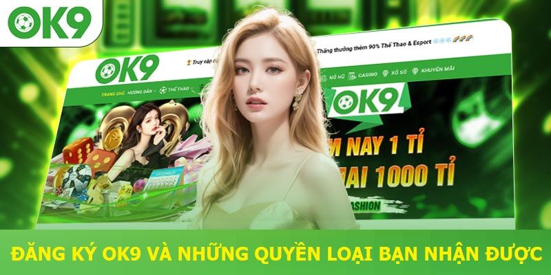 Đăng ký OK9 và những quyền lợi bạn nhận được